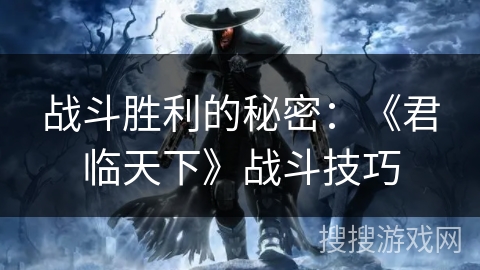 战斗胜利的秘密：《君临天下》战斗技巧