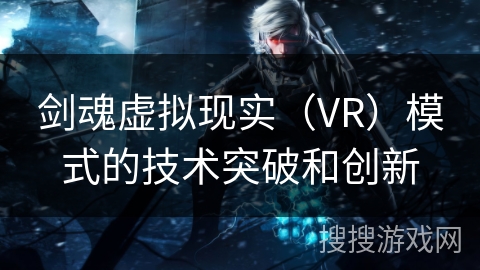 剑魂虚拟现实（VR）模式的技术突破和创新