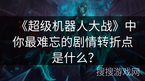 《超级机器人大战》中你最难忘的剧情转折点是什么？