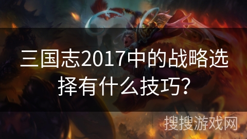三国志2017中的战略选择有什么技巧？