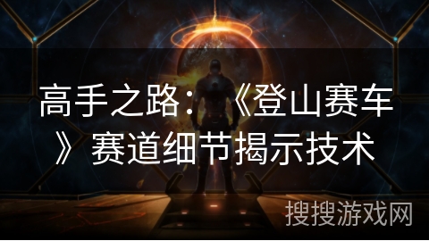 高手之路:《登山赛车》赛道细节揭示技术 高手之路:《登山赛车》赛道细节揭示技术