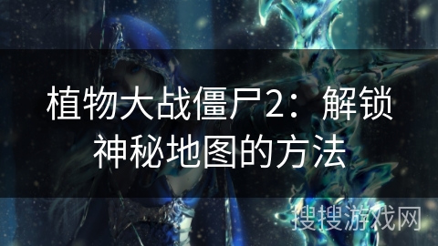 植物大战僵尸2：解锁神秘地图的方法