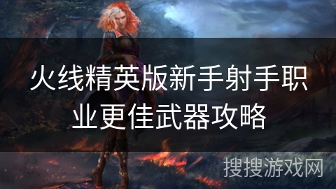 火线精英版新手射手职业更佳武器攻略