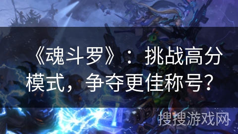 《魂斗罗》：挑战高分模式，争夺更佳称号？