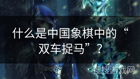 什么是中国象棋中的“双车捉马”？