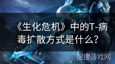 《生化危机》中的T-病毒扩散方式是什么？