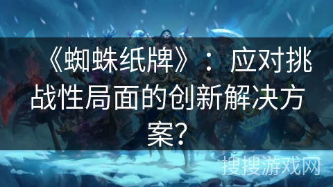 《蜘蛛纸牌》：应对挑战性局面的创新解决方案？
