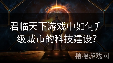 君临天下游戏中如何升级城市的科技建设？