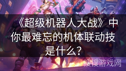 《超级机器人大战》中你最难忘的机体联动技是什么？