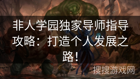 非人学园独家导师指导攻略：打造个人发展之路！