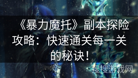 《暴力魔托》副本探险攻略：快速通关每一关的秘诀！