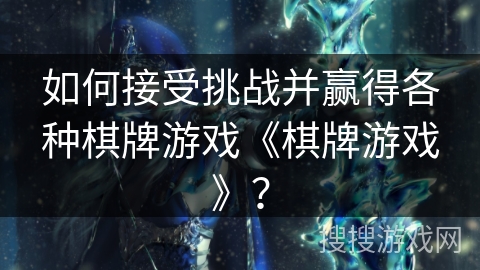 如何接受挑战并赢得各种棋牌游戏《棋牌游戏》？