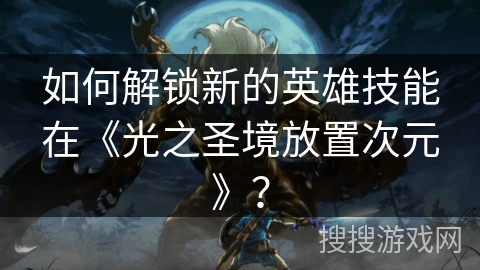 如何解锁新的英雄技能在《光之圣境放置次元》? 如何解锁新的英雄技能在《光之圣境放置次元》?