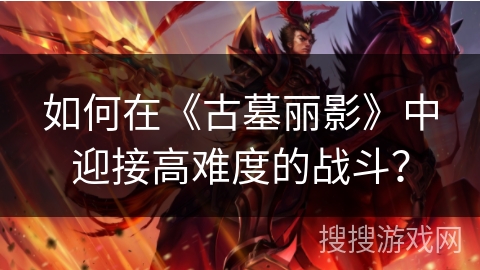 如何在《古墓丽影》中迎接高难度的战斗？