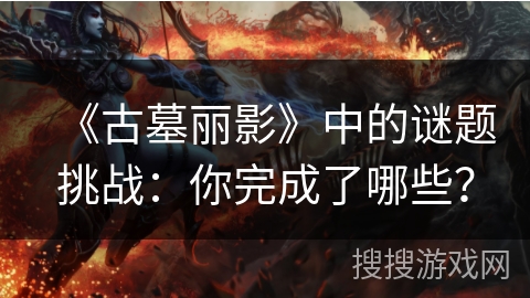 《古墓丽影》中的谜题挑战：你完成了哪些？
