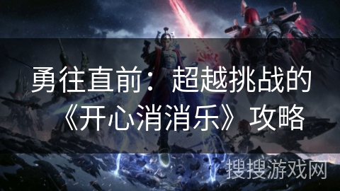 勇往直前：超越挑战的《开心消消乐》攻略