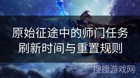原始征途中的师门任务刷新时间与重置规则