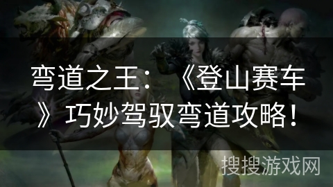 弯道之王：《登山赛车》巧妙驾驭弯道攻略！