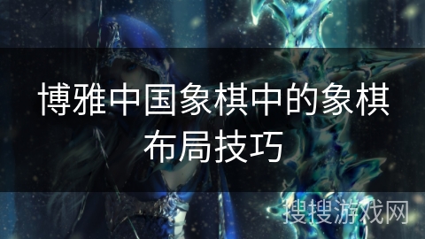 博雅中国象棋中的象棋布局技巧