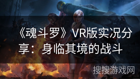 《魂斗罗》VR版实况分享：身临其境的战斗
