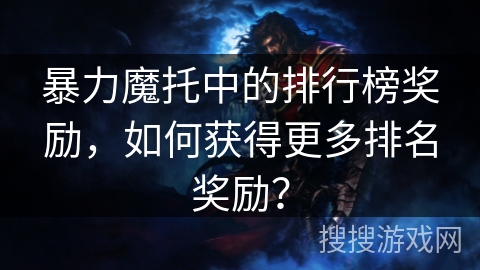 暴力魔托中的排行榜奖励，如何获得更多排名奖励？