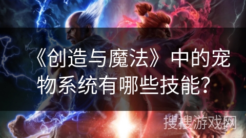 《创造与魔法》中的宠物系统有哪些技能？