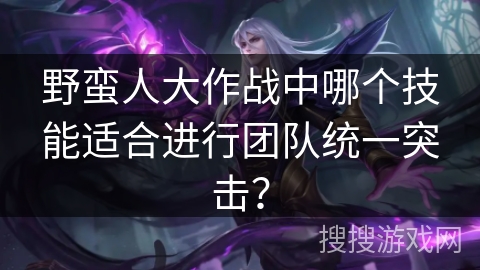 野蛮人大作战中哪个技能适合进行团队统一突击？