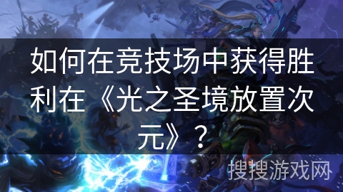 如何在竞技场中获得胜利在《光之圣境放置次元》？