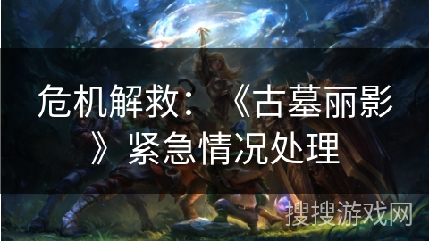 危机解救：《古墓丽影》紧急情况处理