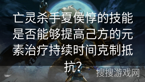亡灵杀手夏侯惇的技能是否能够提高己方的元素治疗持续时间克制抵抗？