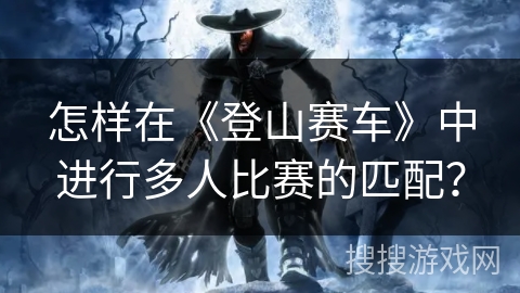 怎样在《登山赛车》中进行多人比赛的匹配？