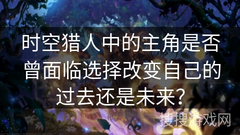 时空猎人中的主角是否曾面临选择改变自己的过去还是未来？