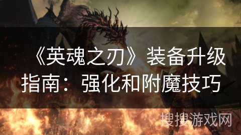 《英魂之刃》装备升级指南：强化和附魔技巧