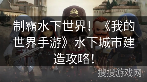 制霸水下世界!《我的世界手游》水下城市建造攻略! 制霸水下世界!《我的世界手游》水下城市建造攻略!
