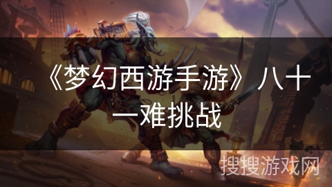 《梦幻西游手游》八十一难挑战