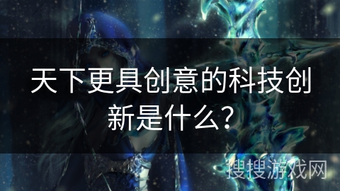 天下更具创意的科技创新是什么？