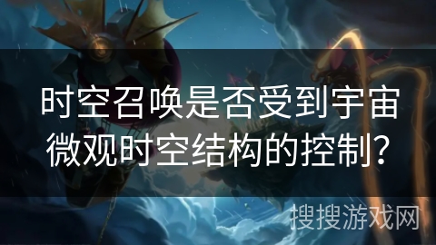 时空召唤是否受到宇宙微观时空结构的控制？