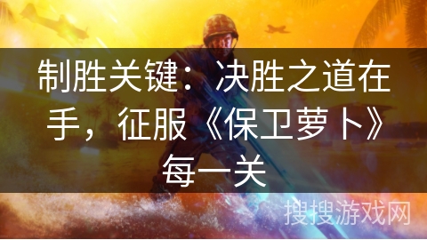 制胜关键：决胜之道在手，征服《保卫萝卜》每一关