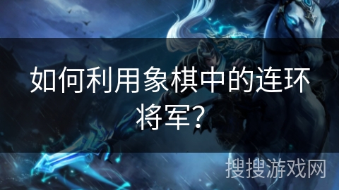 如何利用象棋中的连环将军？