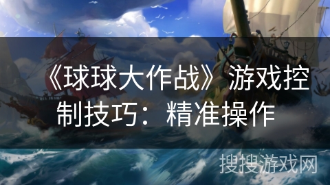 《球球大作战》游戏控制技巧：精准操作