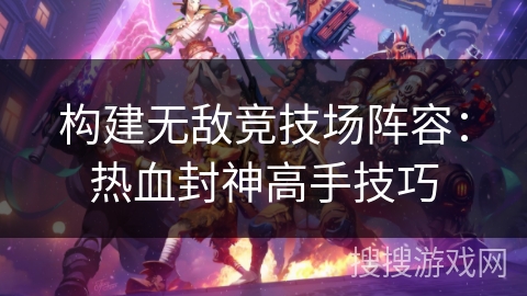 构建无敌竞技场阵容：热血封神高手技巧