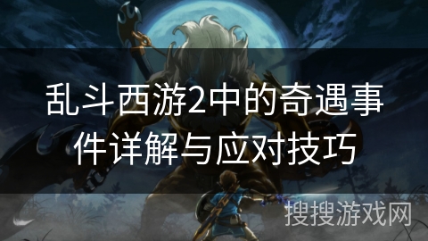 乱斗西游2中的奇遇事件详解与应对技巧