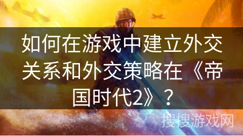 如何在游戏中建立外交关系和外交策略在《帝国时代2》？