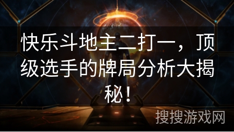 快乐斗地主二打一，顶级选手的牌局分析大揭秘！