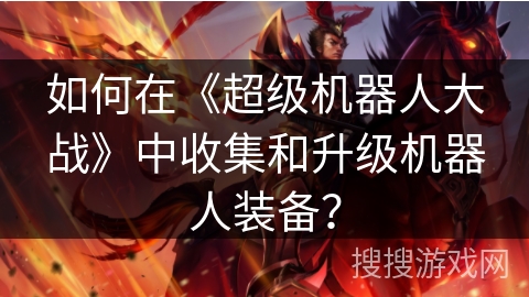如何在《超级机器人大战》中收集和升级机器人装备？