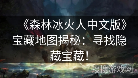 《森林冰火人中文版》宝藏地图揭秘：寻找隐藏宝藏！