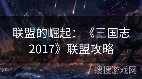 联盟的崛起：《三国志2017》联盟攻略