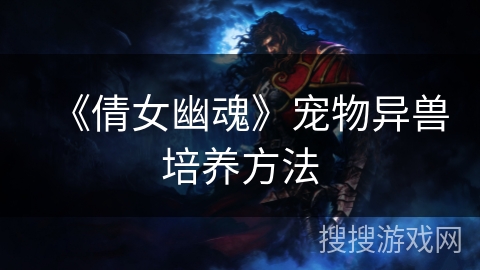 《倩女幽魂》宠物异兽培养方法