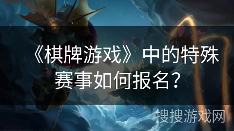 《棋牌游戏》中的特殊赛事如何报名？