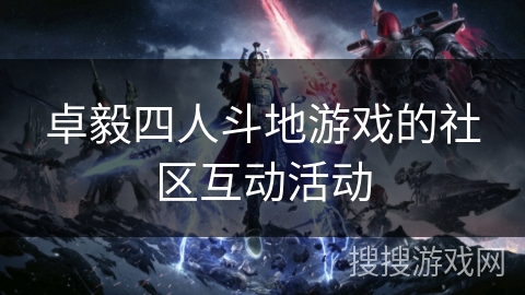 卓毅四人斗地游戏的社区互动活动